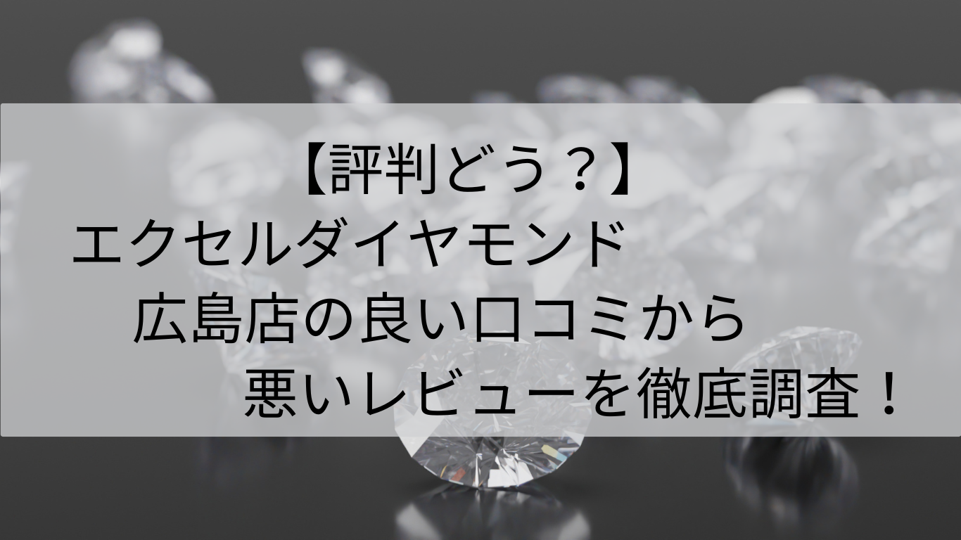 評判　エクセルコダイヤモンド　広島店　良い口コミ　悪いレビュー　徹底調査